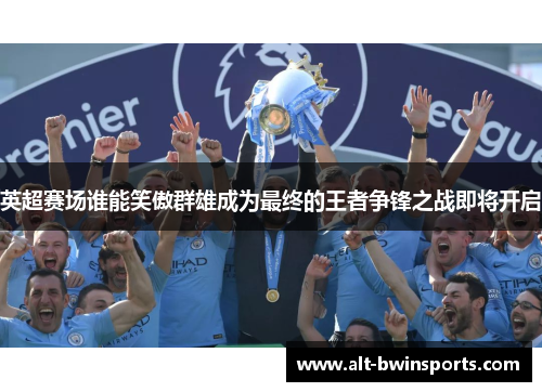 英超赛场谁能笑傲群雄成为最终的王者争锋之战即将开启