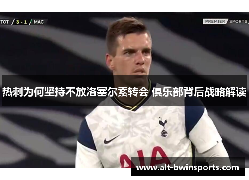 热刺为何坚持不放洛塞尔索转会 俱乐部背后战略解读