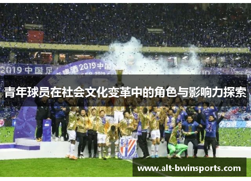 青年球员在社会文化变革中的角色与影响力探索