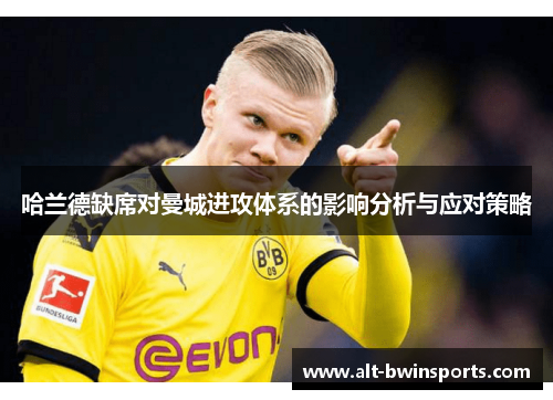 哈兰德缺席对曼城进攻体系的影响分析与应对策略