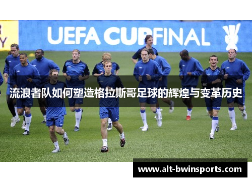 流浪者队如何塑造格拉斯哥足球的辉煌与变革历史