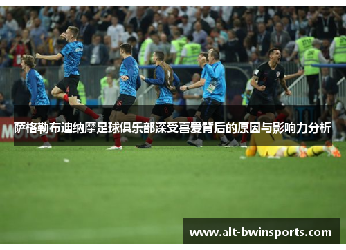 萨格勒布迪纳摩足球俱乐部深受喜爱背后的原因与影响力分析