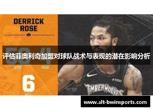 评估菲奥利奇加盟对球队战术与表现的潜在影响分析