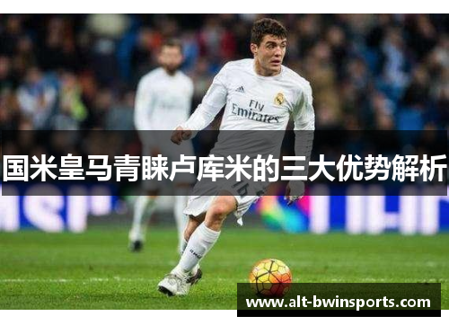 国米皇马青睐卢库米的三大优势解析