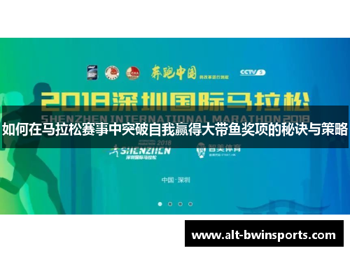如何在马拉松赛事中突破自我赢得大带鱼奖项的秘诀与策略