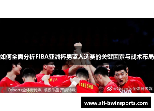 如何全面分析FIBA亚洲杯男篮入选赛的关键因素与战术布局