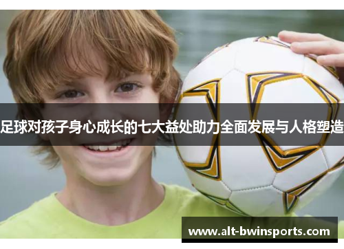 足球对孩子身心成长的七大益处助力全面发展与人格塑造