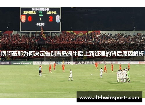 博阿基耶为何决定告别青岛海牛踏上新征程的背后原因解析