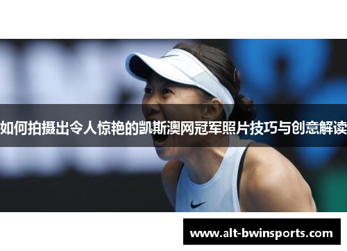如何拍摄出令人惊艳的凯斯澳网冠军照片技巧与创意解读