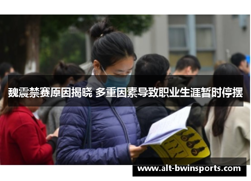 魏震禁赛原因揭晓 多重因素导致职业生涯暂时停摆