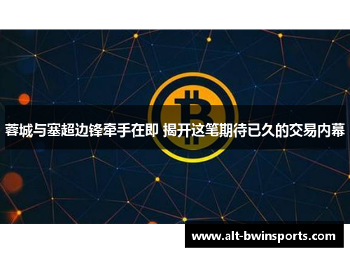 蓉城与塞超边锋牵手在即 揭开这笔期待已久的交易内幕