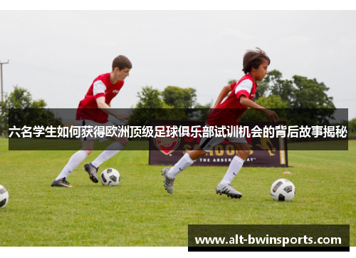 六名学生如何获得欧洲顶级足球俱乐部试训机会的背后故事揭秘