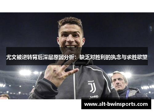 尤文被逆转背后深层原因分析：缺乏对胜利的执念与求胜欲望