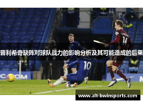 普利希奇缺阵对球队战力的影响分析及其可能造成的后果