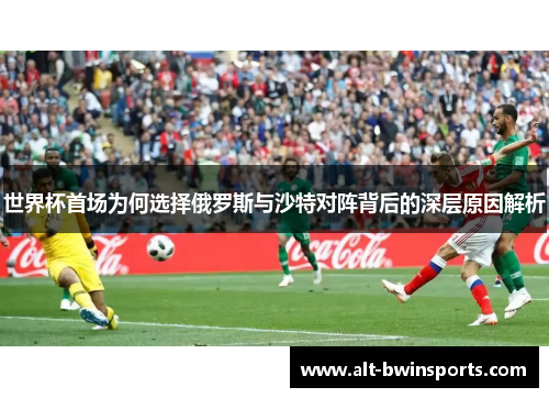 世界杯首场为何选择俄罗斯与沙特对阵背后的深层原因解析
