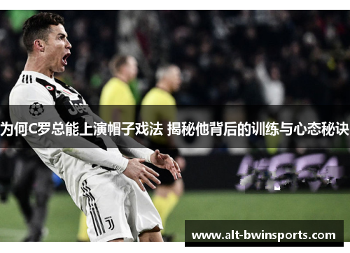 为何C罗总能上演帽子戏法 揭秘他背后的训练与心态秘诀