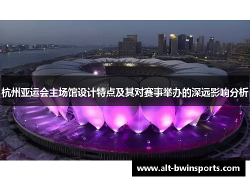 杭州亚运会主场馆设计特点及其对赛事举办的深远影响分析