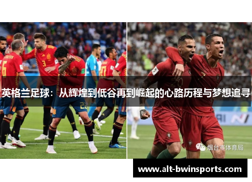 英格兰足球：从辉煌到低谷再到崛起的心路历程与梦想追寻