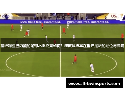塞维利亚巴内加的足球水平究竟如何？深度解析其在世界足坛的地位与影响