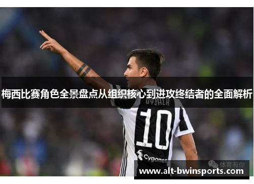 梅西比赛角色全景盘点从组织核心到进攻终结者的全面解析