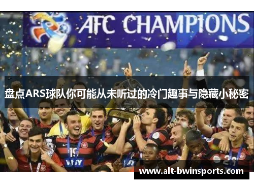 盘点ARS球队你可能从未听过的冷门趣事与隐藏小秘密