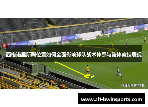 西格诺里所踢位置如何全面影响球队战术体系与整体竞技表现
