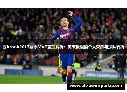 西brook2017赛季MVP表现解析：突破极限的个人荣耀与球队转折